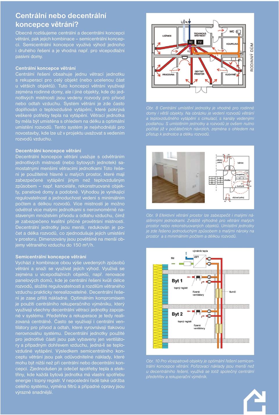 Centrální koncepce větrání Centrální řešení obsahuje jednu větrací jednotku s rekuperací pro celý objekt (nebo ucelenou část u větších objektů).