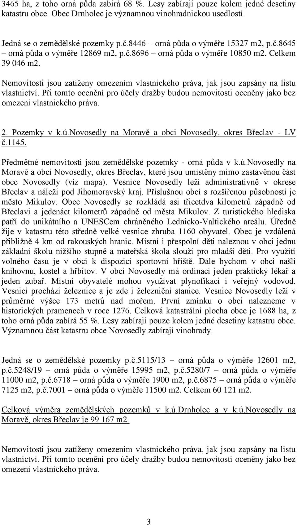 Nemovitosti jsou zatíženy omezením vlastnického práva, jak jsou zapsány na listu vlastnictví. Při tomto ocenění pro účely dražby budou nemovitosti oceněny jako bez omezení vlastnického práva. 2.