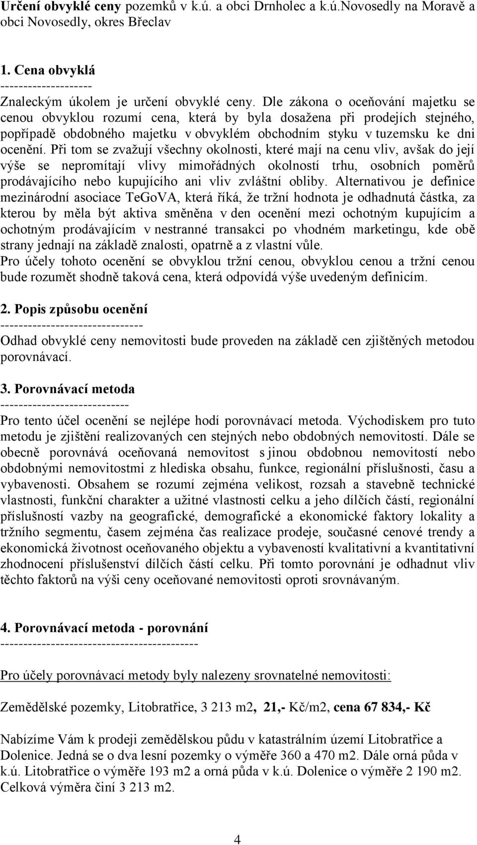 Při tom se zvažují všechny okolnosti, které mají na cenu vliv, avšak do její výše se nepromítají vlivy mimořádných okolností trhu, osobních poměrů prodávajícího nebo kupujícího ani vliv zvláštní