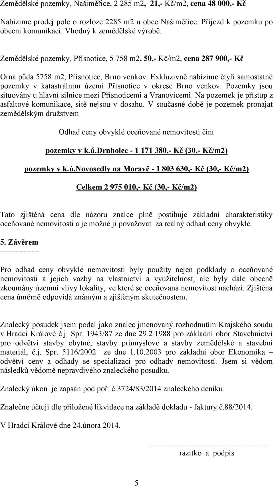 Exkluzivně nabízíme čtyři samostatné pozemky v katastrálním území Přísnotice v okrese Brno venkov. Pozemky jsou situovány u hlavní silnice mezi Přísnoticemi a Vranovicemi.