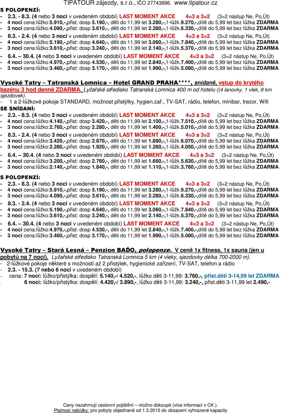 840,-,dítě do 5,99 let bez lůžka ZDARMA - 3 noci cena:lůžko:3.610,-,přist: dosp 3.240,-, děti do 11,99 let 2.140,-,1-lůžk.5.370,-,dítě do 5,99 let bez lůžka ZDARMA - 4 noci cena:lůžko:4.