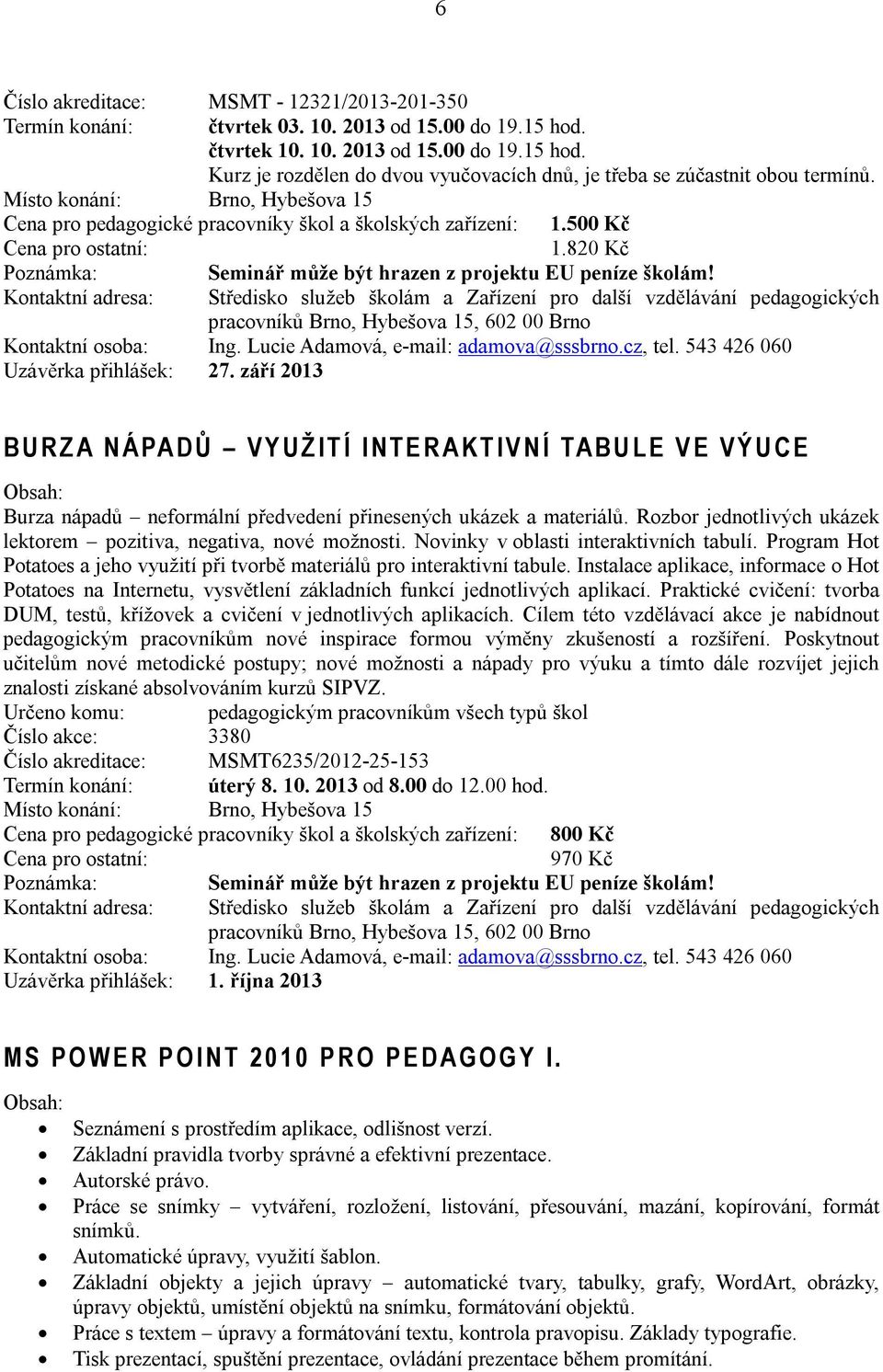 543 426 060 Uzávěrka přihlášek: 27. září 2013 B U R Z A N Á PA D Ů V Y U Ž I T Í I N T E R A K T I V N Í TA B U L E V E V Ý U C E Burza nápadů neformální předvedení přinesených ukázek a materiálů.