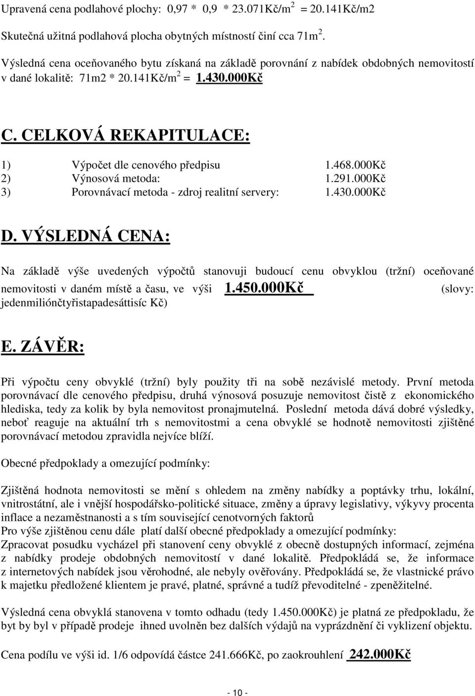 CELKOVÁ REKAPITULACE: 1) Výpočet dle cenového předpisu 1.468.000Kč 2) Výnosová metoda: 1.291.000Kč 3) Porovnávací metoda - zdroj realitní servery: 1.430.000Kč D.
