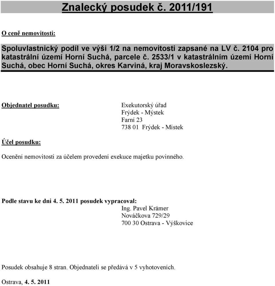 Objednatel posudku: Exekutorský úřad Frýdek - Mýstek Farní 23 738 01 Frýdek - Místek Účel posudku: Ocenění nemovitosti za účelem provedení exekuce