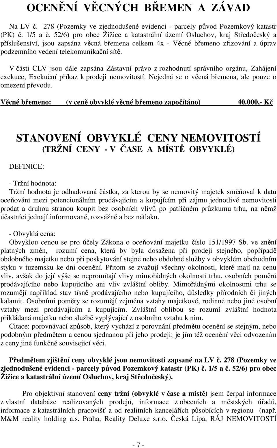 V části CLV jsou dále zapsána Zástavní právo z rozhodnutí správního orgánu, Zahájení exekuce, Exekuční příkaz k prodeji nemovitostí. Nejedná se o věcná břemena, ale pouze o omezení převodu.