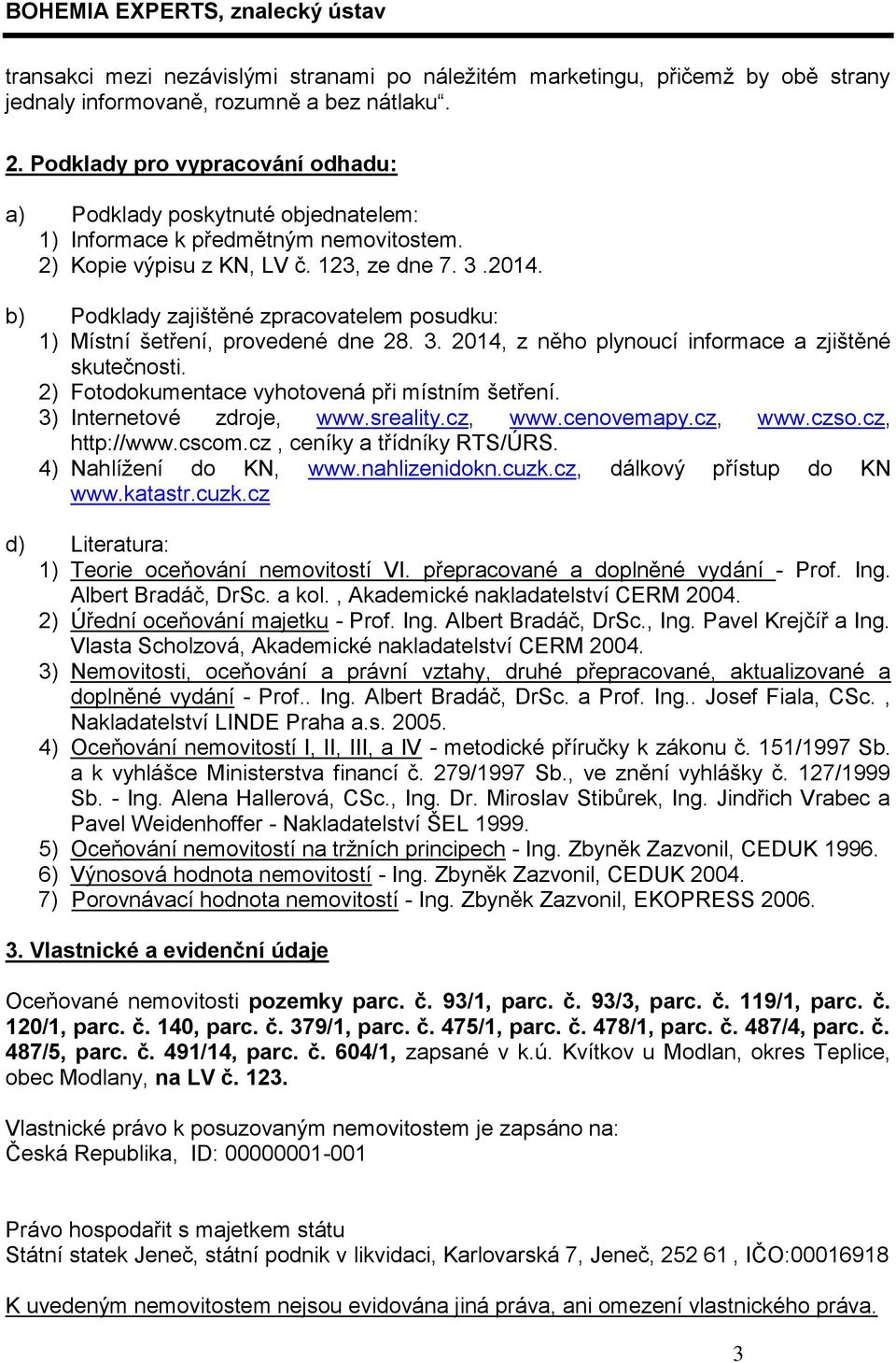 b) Podklady zajištěné zpracovatelem posudku: 1) Místní šetření, provedené dne 28. 3. 2014, z něho plynoucí informace a zjištěné skutečnosti. 2) Fotodokumentace vyhotovená při místním šetření.