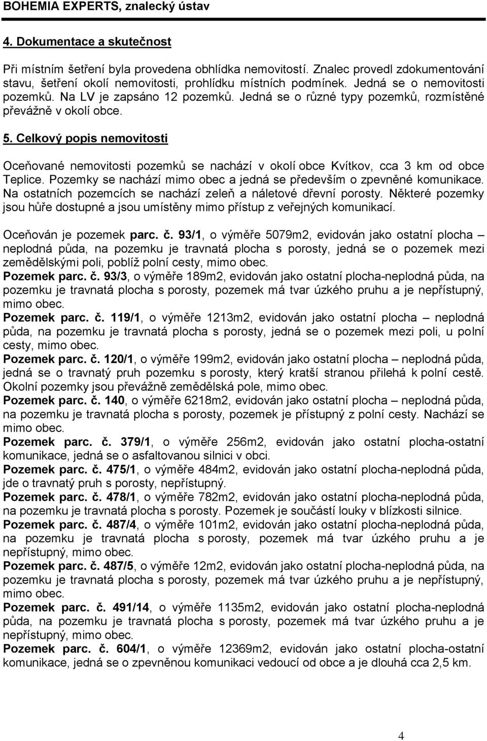 Celkový popis nemovitosti Oceňované nemovitosti pozemků se nachází v okolí obce Kvítkov, cca 3 km od obce Teplice. Pozemky se nachází mimo obec a jedná se především o zpevněné komunikace.