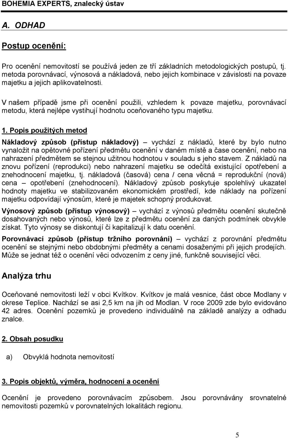 V našem případě jsme při ocenění použili, vzhledem k povaze majetku, porovnávací metodu, která nejlépe vystihují hodnotu oceňovaného typu majetku. 1.