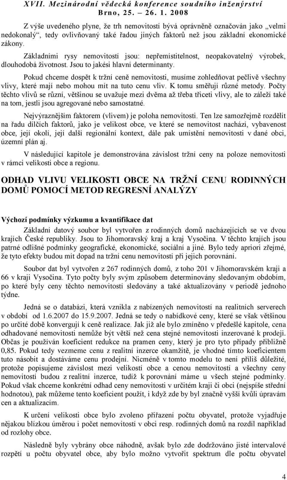 Pokud chceme dospět k tržní ceně nemovtost, musíme zohledňovat pečlvě všechny vlvy, které mají nebo mohou mít na tuto cenu vlv. K tomu směřují různé metody.