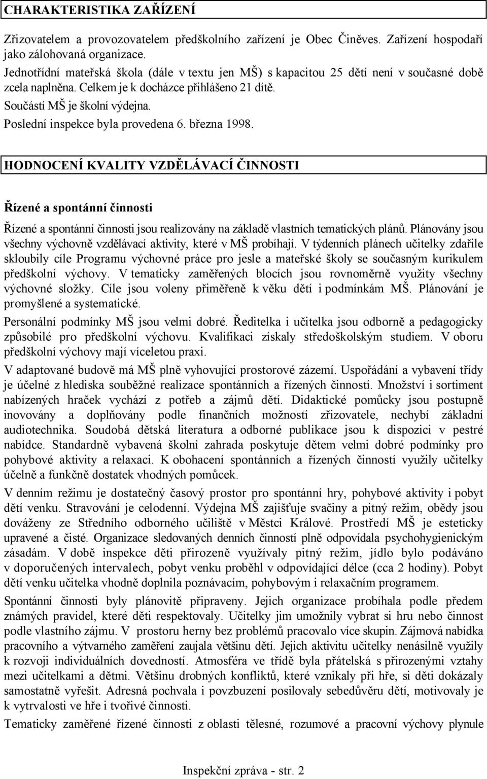 Poslední inspekce byla provedena 6. března 1998. HODNOCENÍ KVALITY VZDĚLÁVACÍ ČINNOSTI Řízené a spontánní činnosti Řízené a spontánní činnosti jsou realizovány na základě vlastních tematických plánů.