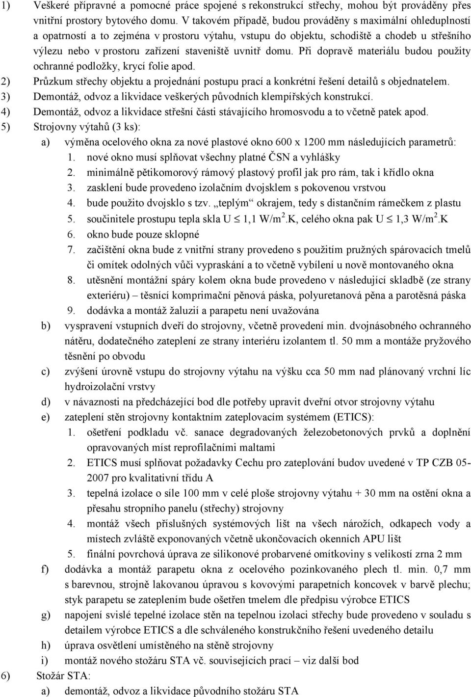 uvnitř domu. Při dopravě materiálu budou použity ochranné podložky, krycí folie apod. 2) Průzkum střechy objektu a projednání postupu prací a konkrétní řešení detailů s objednatelem.