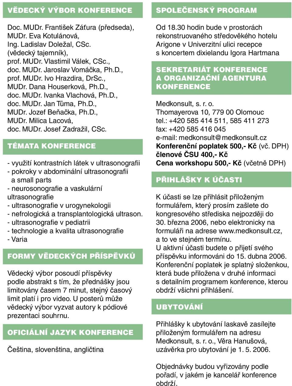 TÉMATA KONFERENCE - využití kontrastních látek v ultrasonografii - pokroky v abdominální ultrasonografii a small parts - neurosonografie a vaskulární ultrasonografie - ultrasonografie v