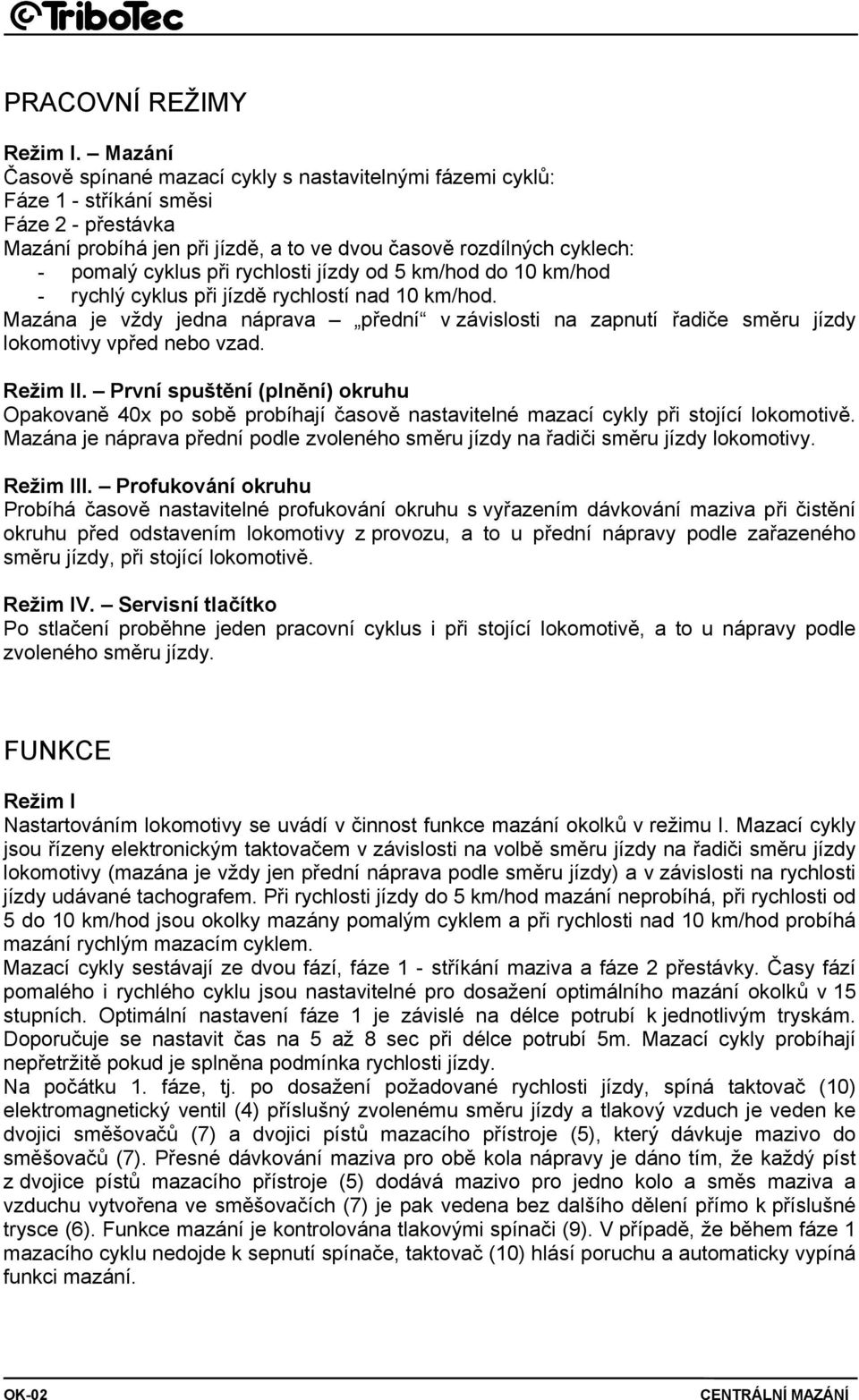rychlosti jízdy od 5 km/hod do 10 km/hod - rychlý cyklus při jízdě rychlostí nad 10 km/hod. Mazána je vždy jedna náprava přední v závislosti na zapnutí řadiče směru jízdy lokomotivy vpřed nebo vzad.