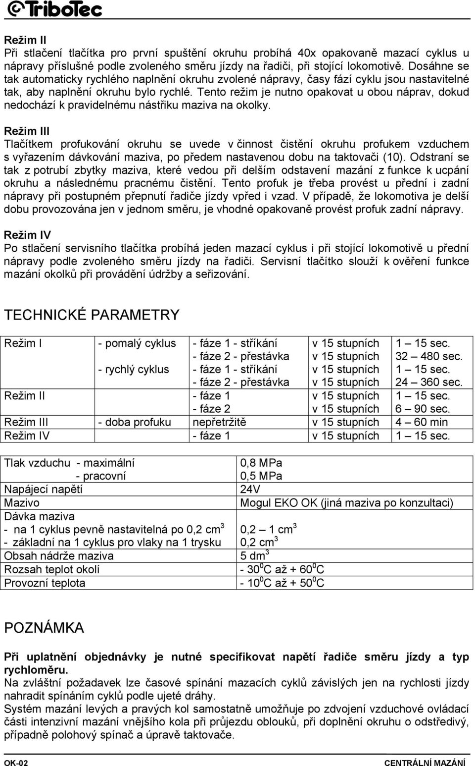 Tento režim je nutno opakovat u obou náprav, dokud nedochází k pravidelnému nástřiku maziva na okolky.