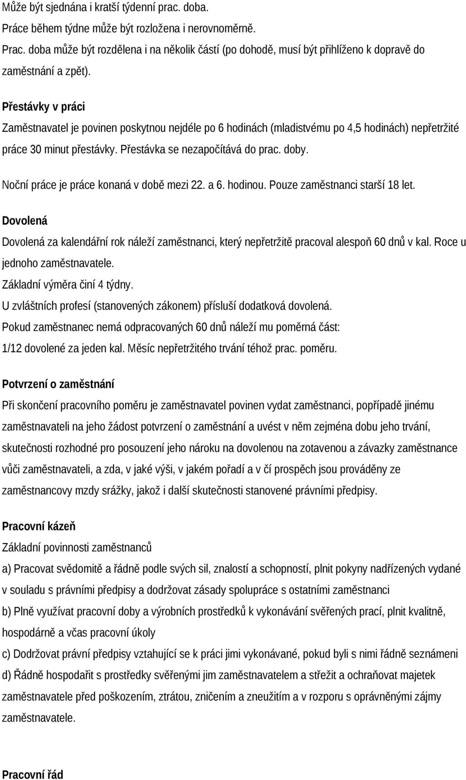 Přestávky v práci Zaměstnavatel je povinen poskytnou nejdéle po 6 hodinách (mladistvému po 4,5 hodinách) nepřetržité práce 30 minut přestávky. Přestávka se nezapočítává do prac. doby.