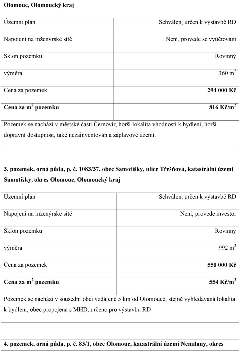 sti Černovír, horší lokalita vhodnosti k bydlení, horší dopravní dostupnost, také nezainventován a záplavové území. 3. pozemek, orná půda, p. č.