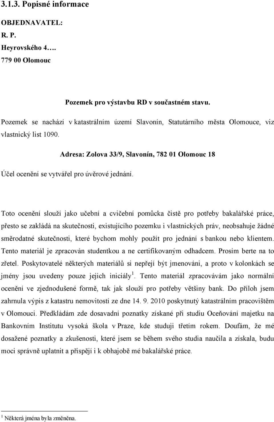 Toto ocenění slouží jako učební a cvičební pomůcka čistě pro potřeby bakalářské práce, přesto se zakládá na skutečnosti, existujícího pozemku i vlastnických práv, neobsahuje žádné směrodatné
