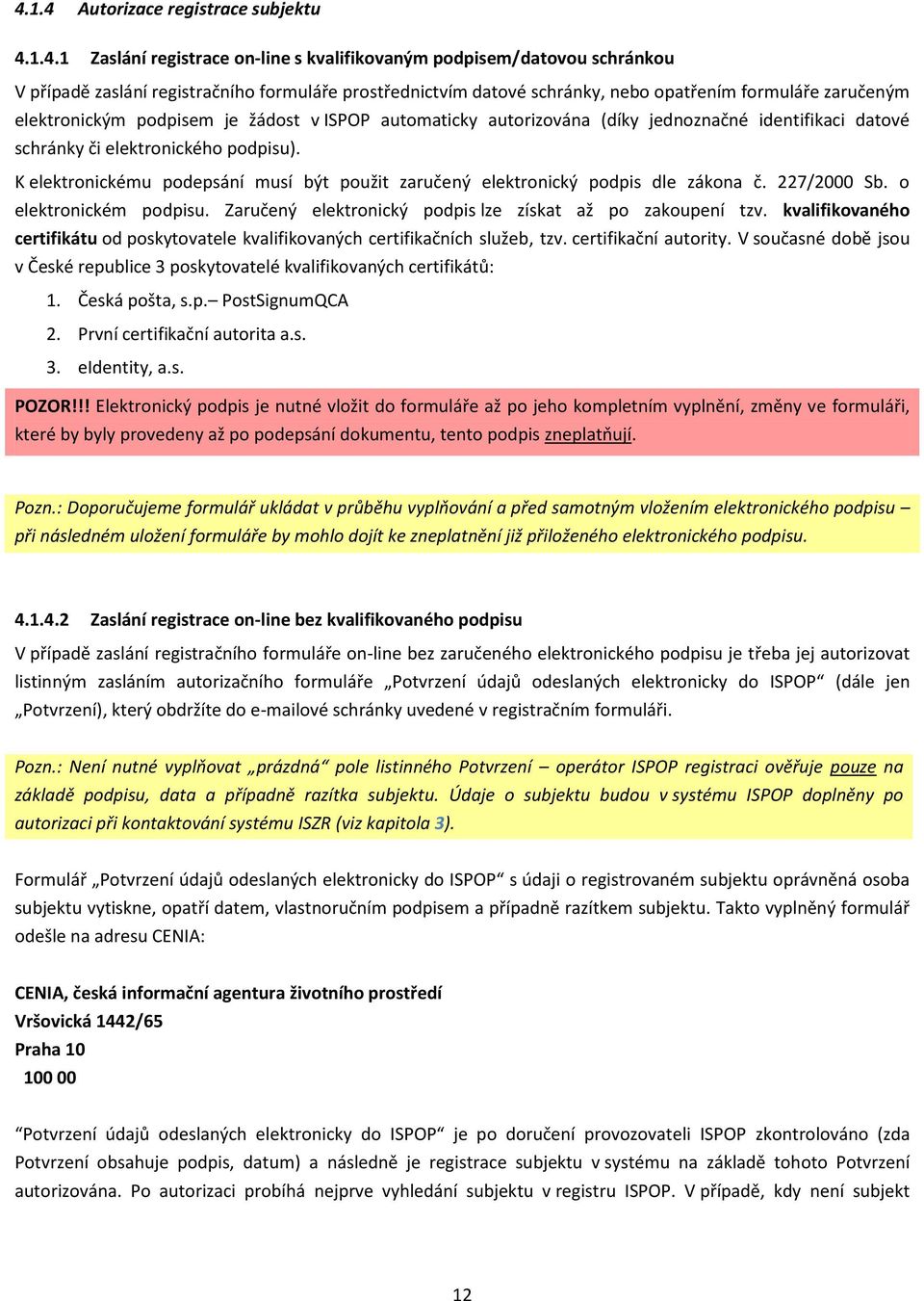 K elektronickému podepsání musí být použit zaručený elektronický podpis dle zákona č. 227/2000 Sb. o elektronickém podpisu. Zaručený elektronický podpis lze získat až po zakoupení tzv.