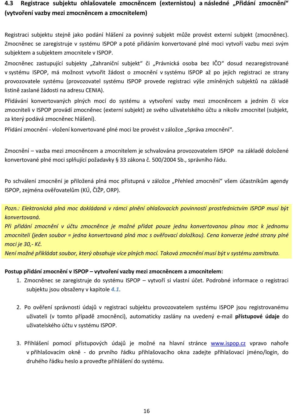 Zmocněnec zastupující subjekty Zahraniční subjekt či Právnická osoba bez IČO dosud nezaregistrované v systému ISPOP, má možnost vytvořit žádost o zmocnění v systému ISPOP až po jejich registraci ze