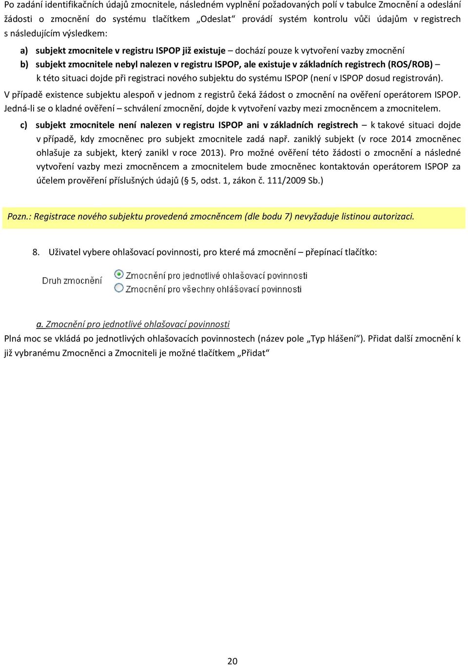 základních registrech (ROS/ROB) k této situaci dojde při registraci nového subjektu do systému ISPOP (není v ISPOP dosud registrován).