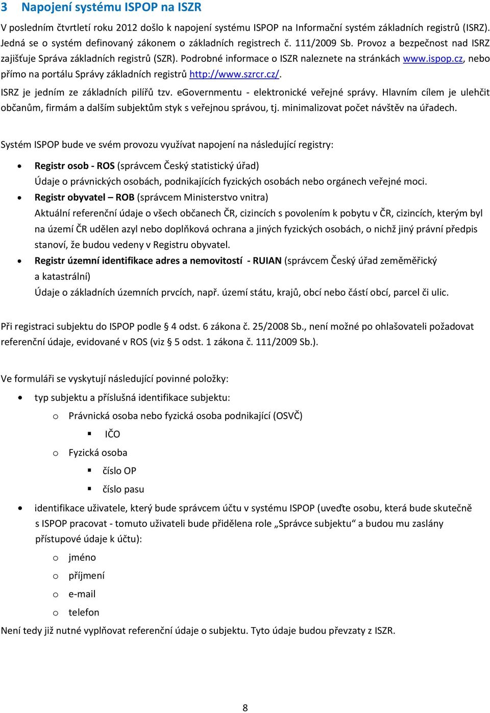 Podrobné informace o ISZR naleznete na stránkách www.ispop.cz, nebo přímo na portálu Správy základních registrů http://www.szrcr.cz/. ISRZ je jedním ze základních pilířů tzv.
