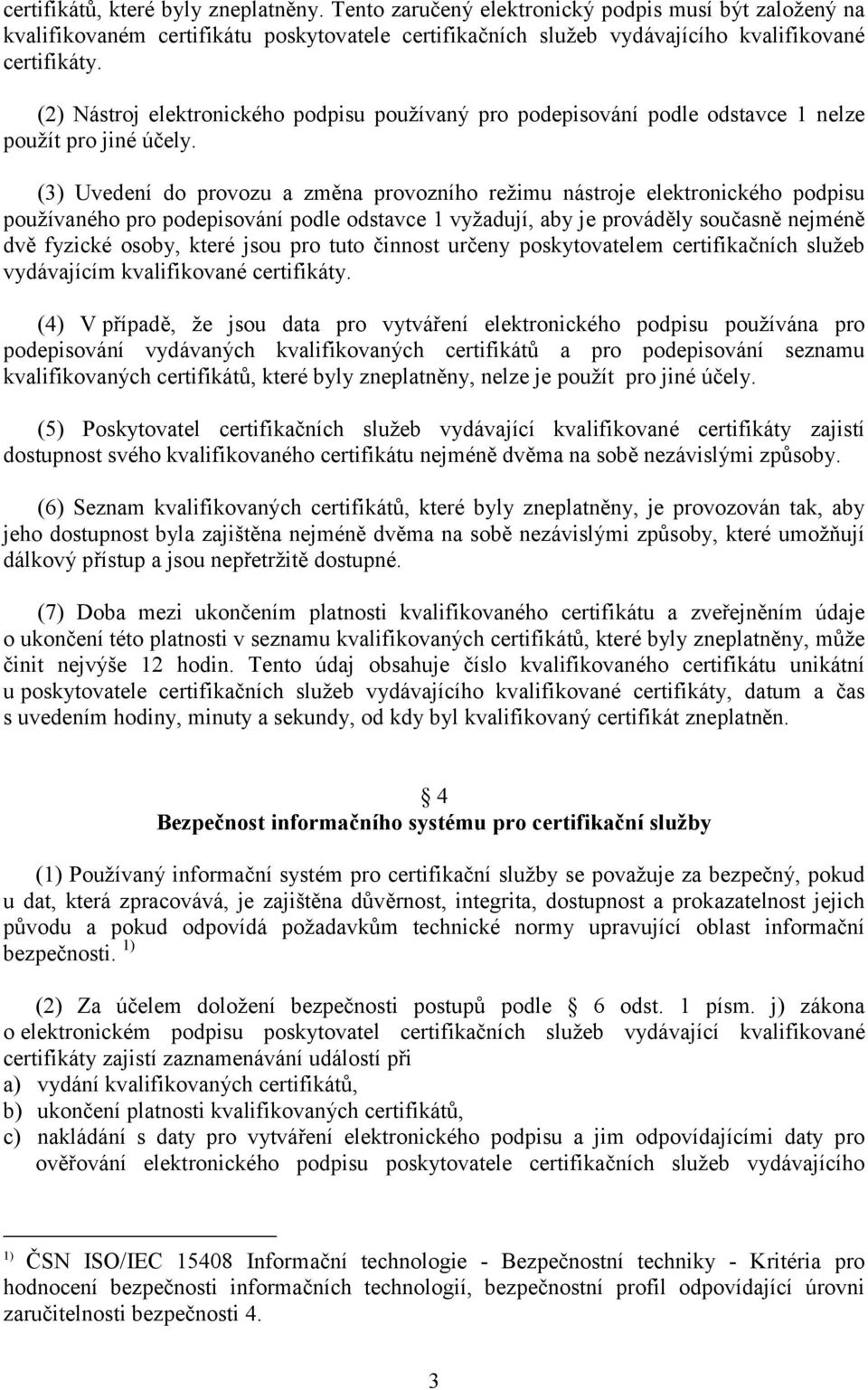 (3) Uvedení do provozu a změna provozního režimu nástroje elektronického podpisu používaného pro podepisování podle odstavce 1 vyžadují, aby je prováděly současně nejméně dvě fyzické osoby, které