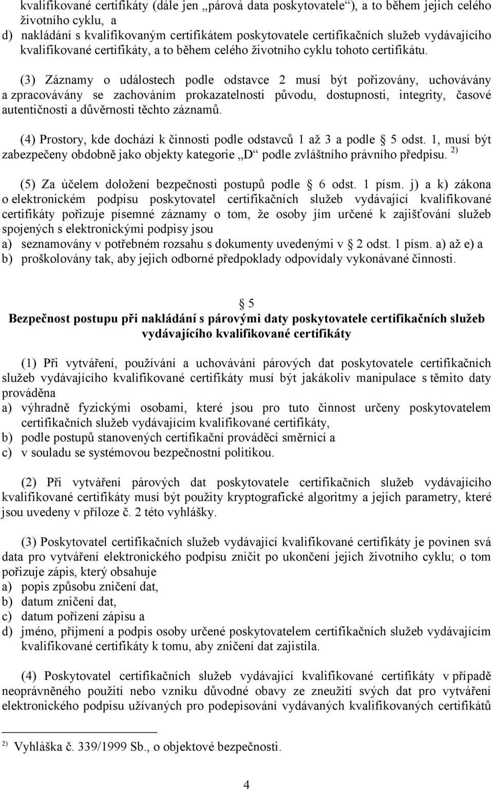 (3) Záznamy o událostech podle odstavce 2 musí být pořizovány, uchovávány a zpracovávány se zachováním prokazatelnosti původu, dostupnosti, integrity, časové autentičnosti a důvěrnosti těchto záznamů.