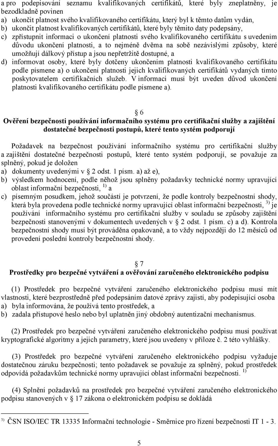 nejméně dvěma na sobě nezávislými způsoby, které umožňují dálkový přístup a jsou nepřetržitě dostupné, a d) informovat osoby, které byly dotčeny ukončením platnosti kvalifikovaného certifikátu podle