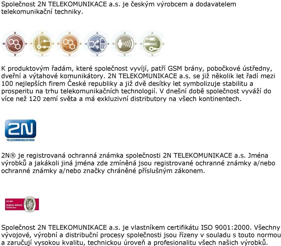 V dnešní době společnost vyváží do více než 120 zemí světa a má exkluzivní distributory na všech kontinentech. 2N je registrovaná ochranná známka společnosti 2N TELEKOMUNIKACE a.s. Jména výrobků a jakákoli jiná jména zde zmíněná jsou registrované ochranné známky a/nebo ochranné známky a/nebo značky chráněné příslušným zákonem.