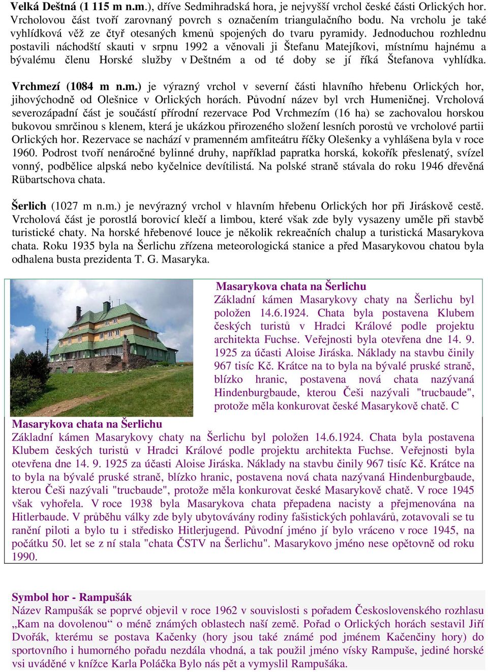 Jednoduchou rozhlednu postavili náchodští skauti v srpnu 1992 a věnovali ji Štefanu Matejíkovi, místnímu hajnému a bývalému členu Horské služby v Deštném a od té doby se jí říká Štefanova vyhlídka.