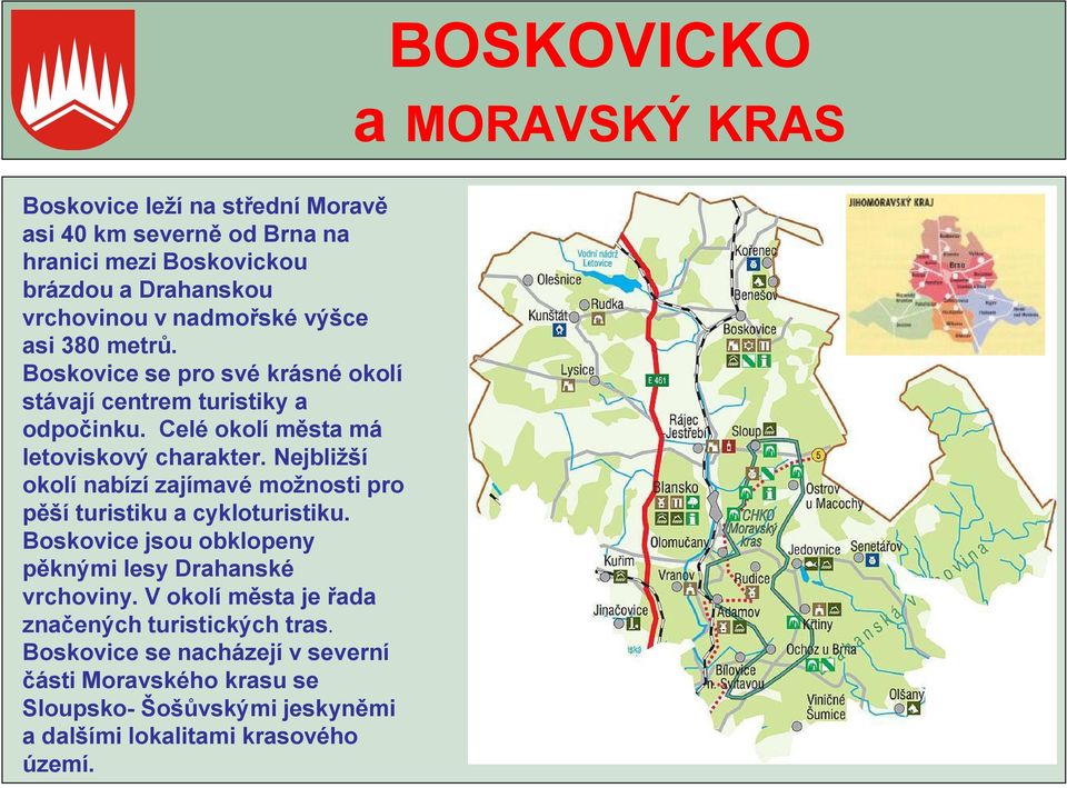 Nejbližší okolí nabízí zajímavé možnosti pro pěší turistiku a cykloturistiku. Boskovice jsou obklopeny pěknými lesy Drahanské vrchoviny.