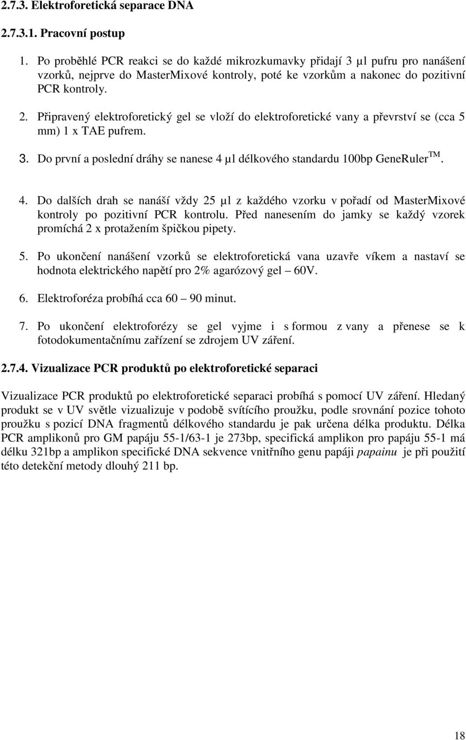 Připravený elektroforetický gel se vloží do elektroforetické vany a převrství se (cca 5 mm) 1 x TAE pufrem. 3. Do první a poslední dráhy se nanese 4 