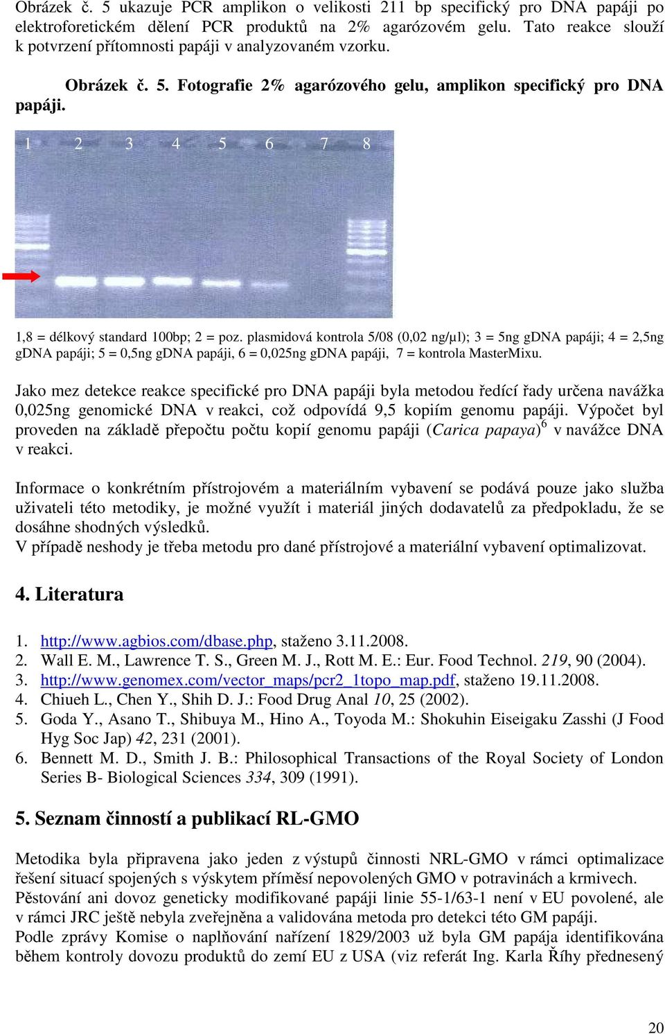 1 2 3 4 5 6 7 8 1,8 = délkový standard 100bp; 2 = poz.