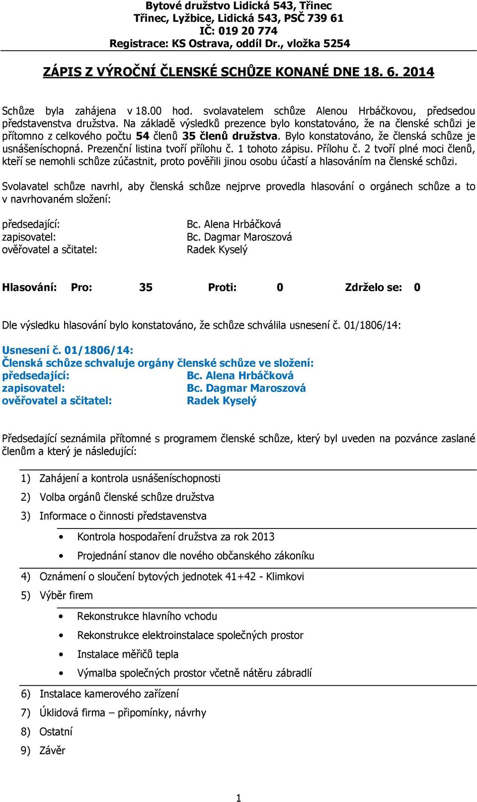 Prezenční listina tvoří přílohu č. 1 tohoto zápisu. Přílohu č. 2 tvoří plné moci členů, kteří se nemohli schůze zúčastnit, proto pověřili jinou osobu účastí a hlasováním na členské schůzi.