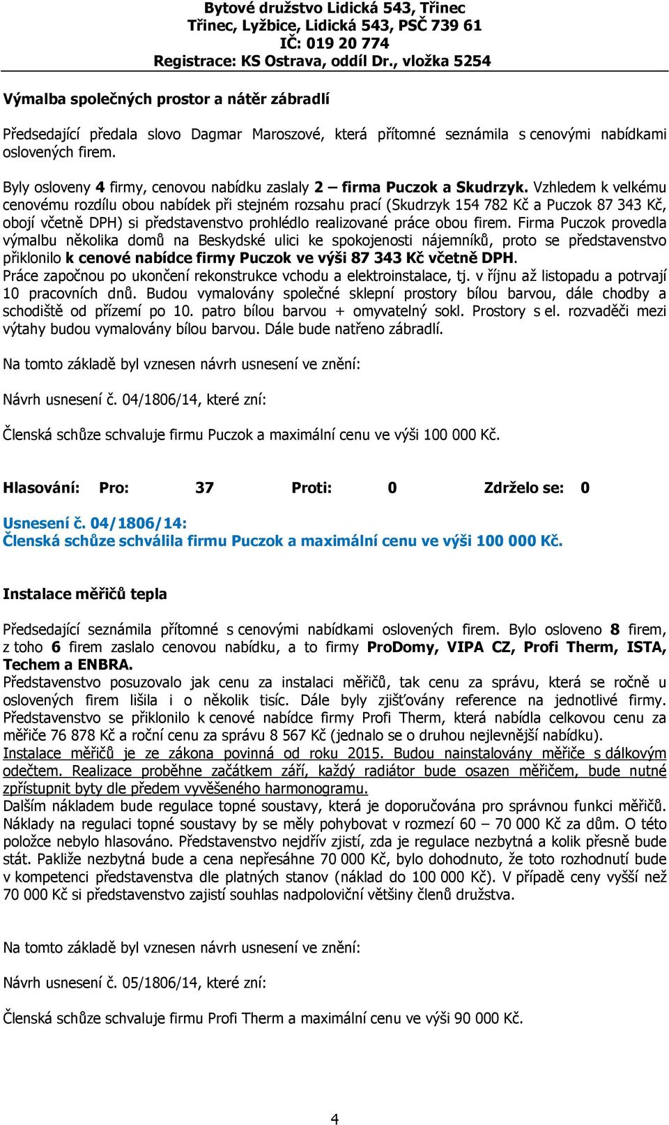 Vzhledem k velkému cenovému rozdílu obou nabídek při stejném rozsahu prací (Skudrzyk 154 782 Kč a Puczok 87 343 Kč, obojí včetně DPH) si představenstvo prohlédlo realizované práce obou firem.