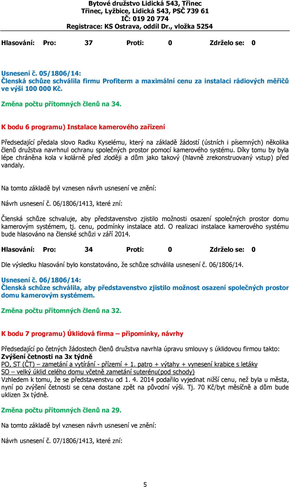 K bodu 6 programu) Instalace kamerového zařízení Předsedající předala slovo Radku Kyselému, který na základě žádostí (ústních i písemných) několika členů družstva navrhnul ochranu společných prostor