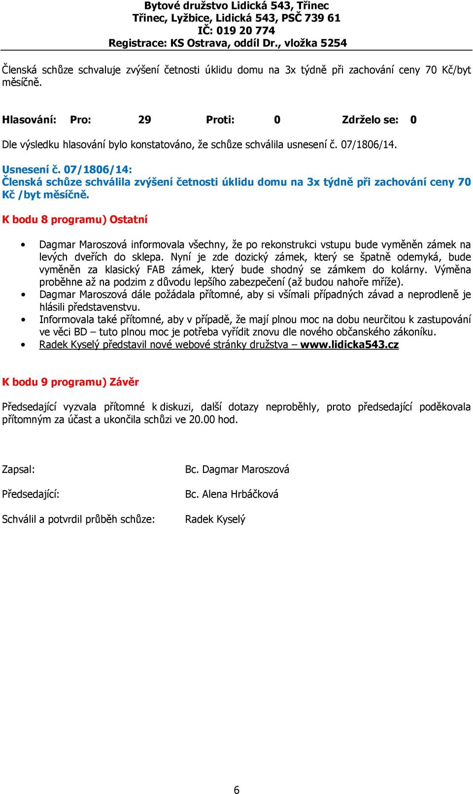 07/1806/14: Členská schůze schválila zvýšení četnosti úklidu domu na 3x týdně při zachování ceny 70 Kč /byt měsíčně.