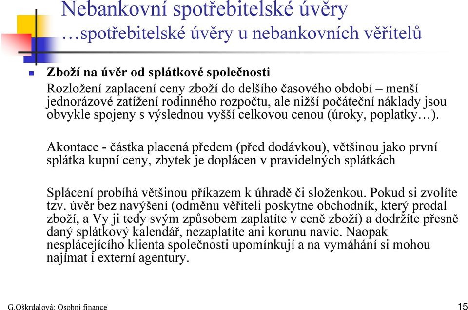 Akontace - částka placená předem (před dodávkou), většinou jako první splátka kupní ceny, zbytek je doplácen v pravidelných splátkách Splácení probíhá většinou příkazem k úhradě či složenkou.