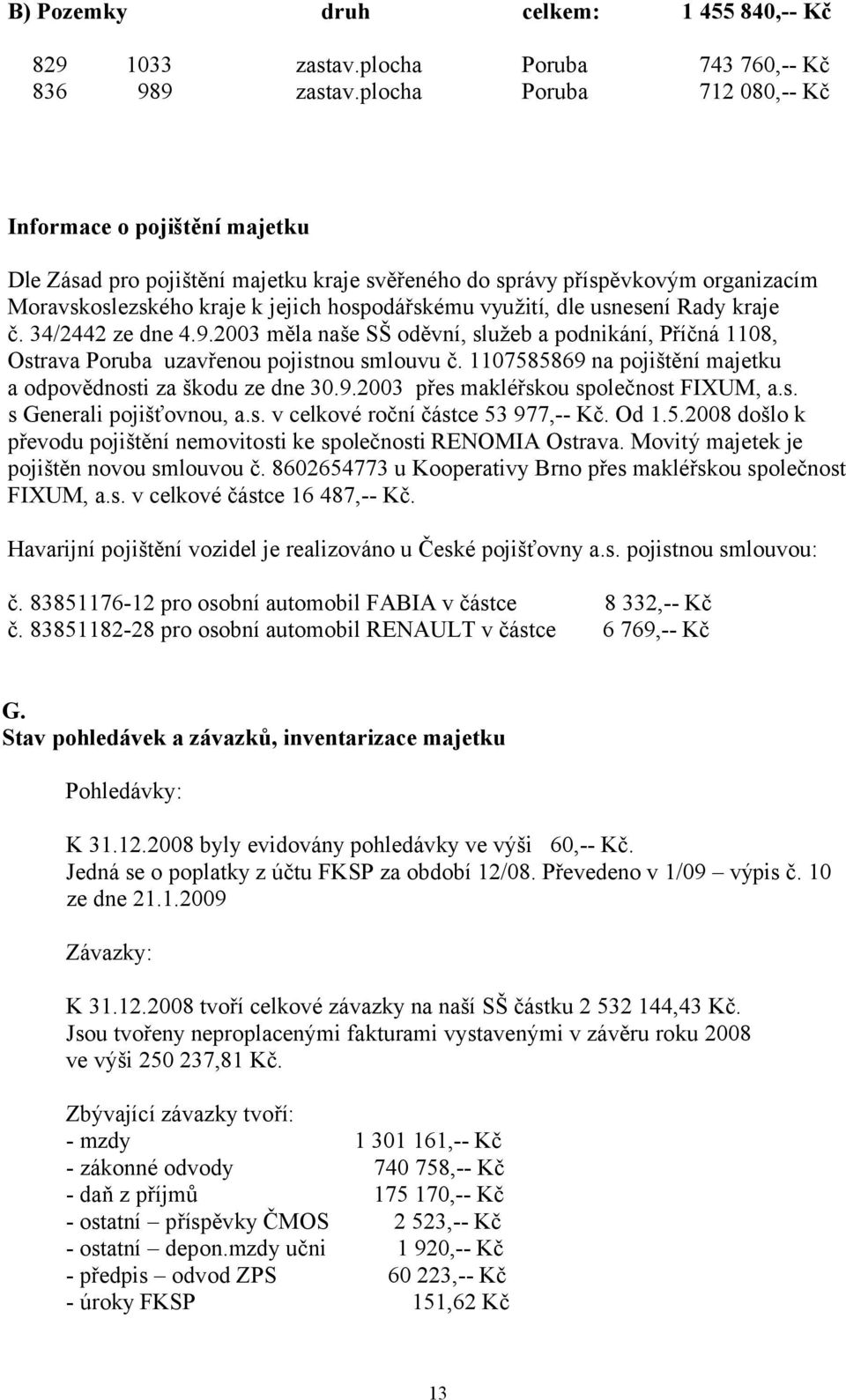 dle usnesení Rady kraje č. 34/2442 ze dne 4.9.2003 měla naše SŠ oděvní, služeb a podnikání, Příčná 1108, Ostrava Poruba uzavřenou pojistnou smlouvu č.