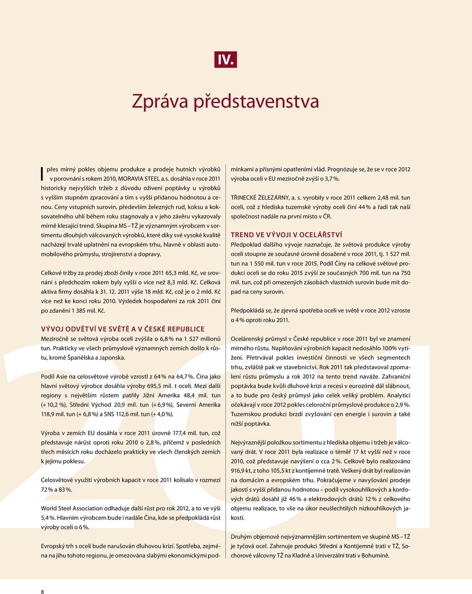 Skupina MS TŽ je významným výrobcem v sortimentu dlouhých válcovaných výrobků, které díky své vysoké kvalitě nacházejí trvalé uplatnění na evropském trhu, hlavně v oblasti automobilového průmyslu,