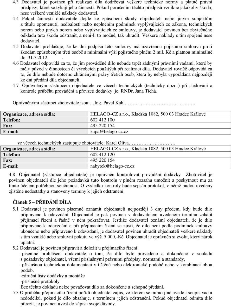 4 Pokud činností dodavatele dojde ke způsobení škody objednateli nebo jiným subjektům z titulu opomenutí, nedbalosti nebo neplněním podmínek vyplývajících ze zákona, technických norem nebo jiných