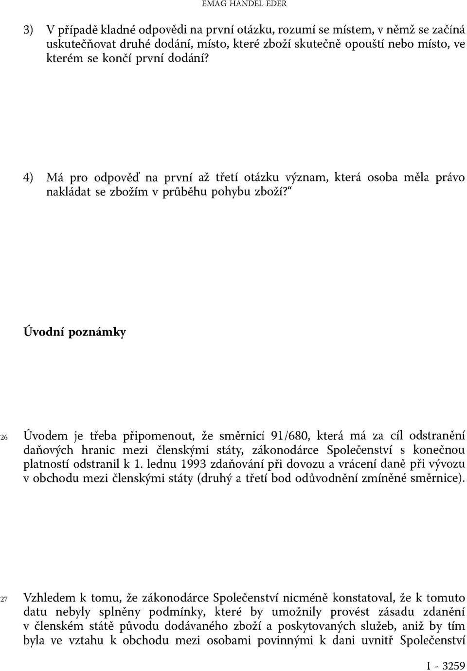 Úvodní poznámky 26 Úvodem je třeba připomenout, že směrnicí 91/680, která má za cíl odstranění daňových hranic mezi členskými státy, zákonodárce Společenství s konečnou platností odstranil k 1.