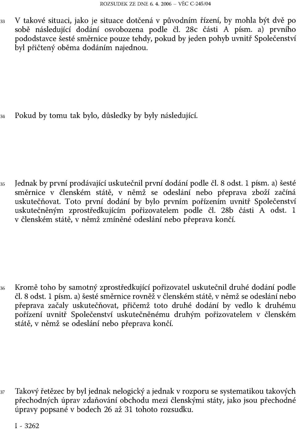 35 Jednak by první prodávající uskutečnil první dodání podle čl. 8 odst. 1 písm. a) šesté směrnice v členském státě, v němž se odeslání nebo přeprava zboží začíná uskutečňovat.