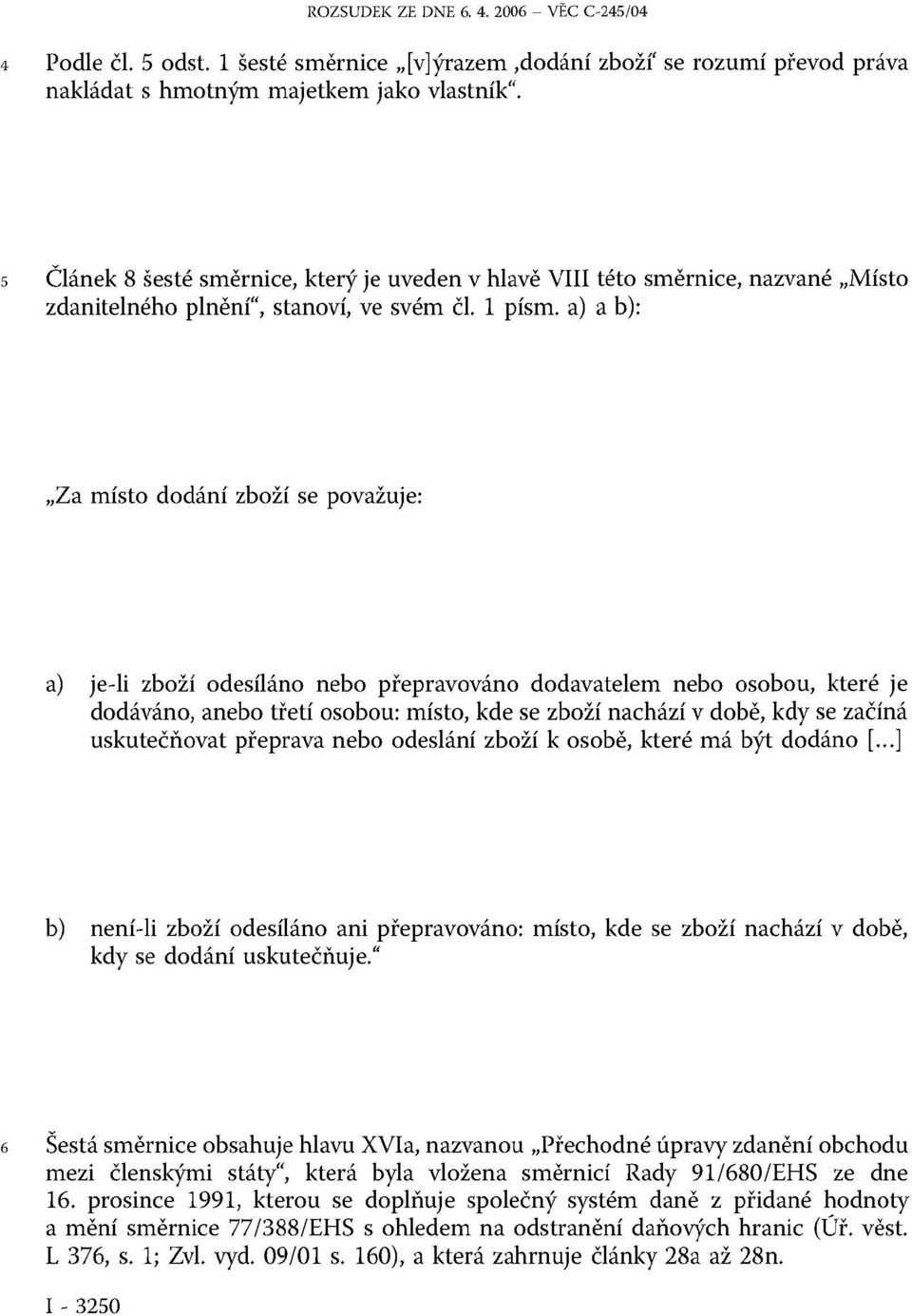 a) a b): Za místo dodání zboží se považuje: a) je-li zboží odesíláno nebo přepravováno dodavatelem nebo osobou, které je dodáváno, anebo třetí osobou: místo, kde se zboží nachází v době, kdy se