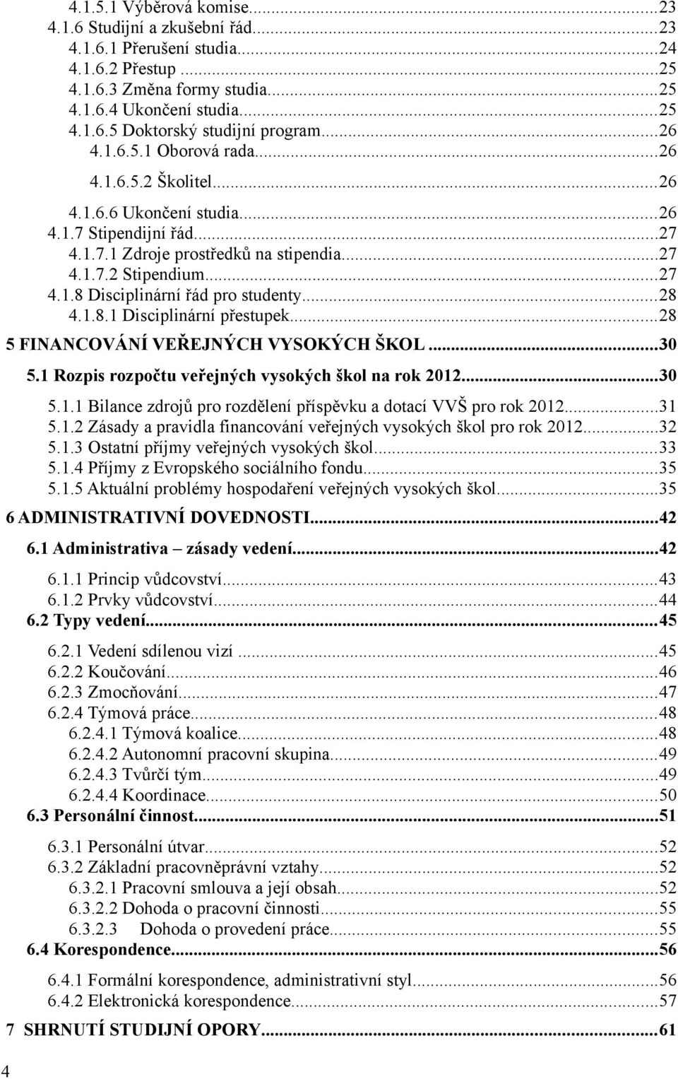 ..28 4.1.8.1 Disciplinární přestupek...28 5 FINANCOVÁNÍ VEŘEJNÝCH VYSOKÝCH ŠKOL...30 5.1 Rozpis rozpočtu veřejných vysokých škol na rok 2012...30 5.1.1 Bilance zdrojů pro rozdělení příspěvku a dotací VVŠ pro rok 2012.