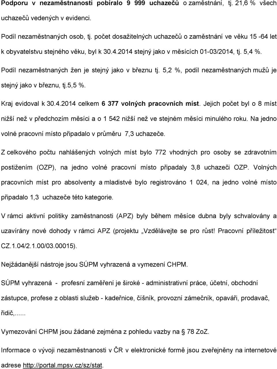 Podíl nezaměstnaných žen je stejný jako v březnu tj. 5,2 %, podíl nezaměstnaných mužů je stejný jako v březnu, tj.5,5 %. Kraj evidoval k 30.4.2014 celkem 6 377 volných pracovních míst.