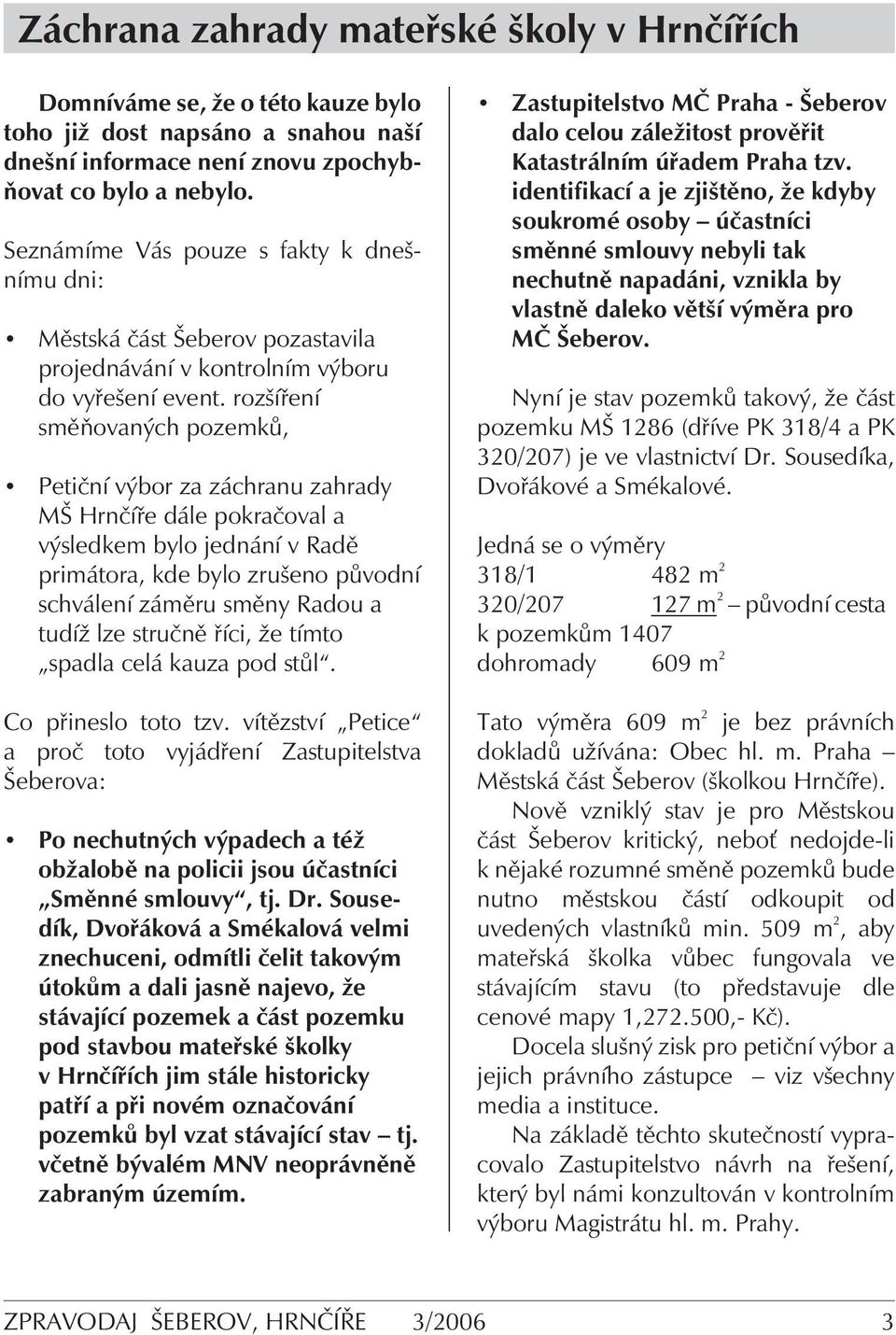 rozšíření směňovaných pozemků, Petiční výbor za záchranu zahrady MŠ Hrnčíře dále pokračoval a výsledkem bylo jednání v Radě primátora, kde bylo zrušeno původní schválení záměru směny Radou a tudíž
