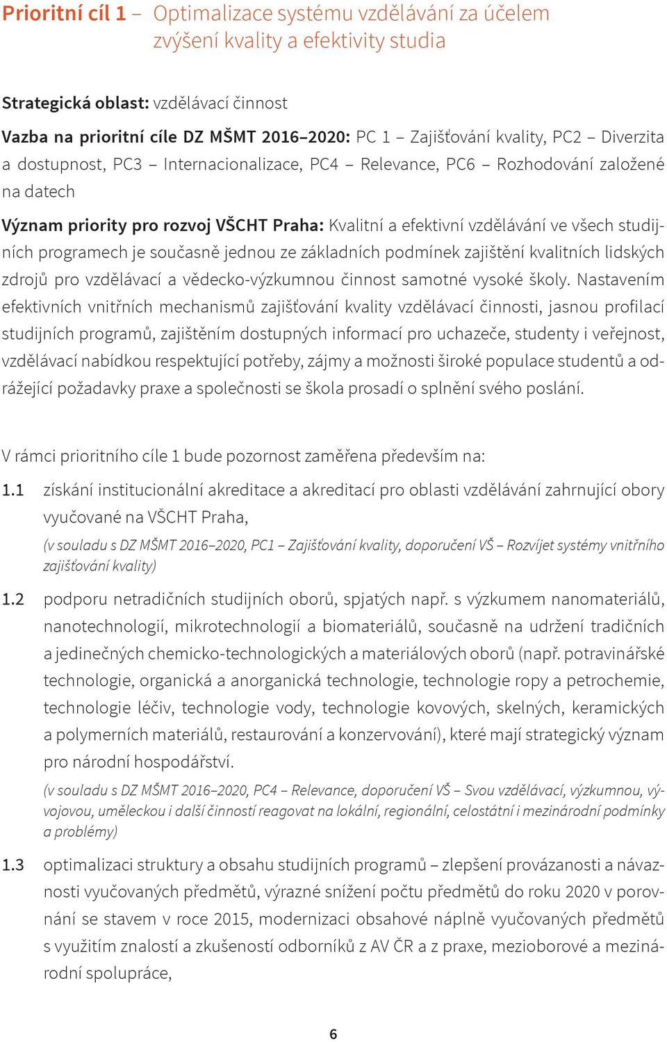 studijních programech je současně jednou ze základních podmínek zajištění kvalitních lidských zdrojů pro vzdělávací a vědecko-výzkumnou činnost samotné vysoké školy.