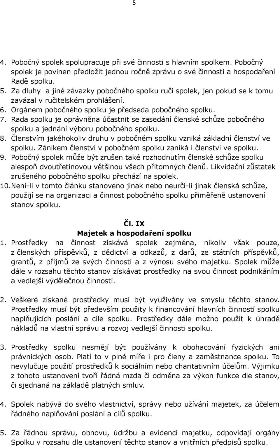Rada spolku je oprávněna účastnit se zasedání členské schůze pobočného spolku a jednání výboru pobočného spolku. 8. Členstvím jakéhokoliv druhu v pobočném spolku vzniká základní členství ve spolku.