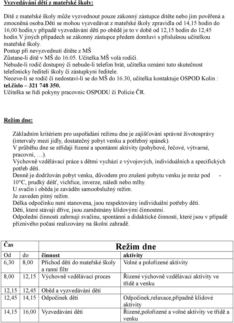 v jiných případech se zákonný zástupce předem domluví s příslušnou učitelkou mateřské školy. Postup při nevyzvednutí dítěte z MŠ Zůstane-li dítě v MŠ do 16.05. Učitelka MŠ volá rodiči.